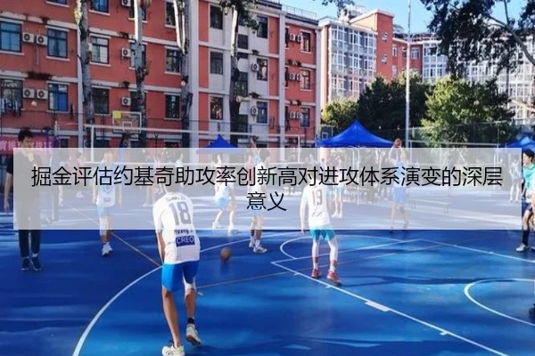 掘金评估约基奇助攻率创新高对进攻体系演变的深层意义
