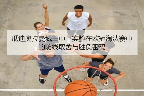 瓜迪奥拉曼城三中卫实验在欧冠淘汰赛中的防线取舍与胜负密码（c7c7）