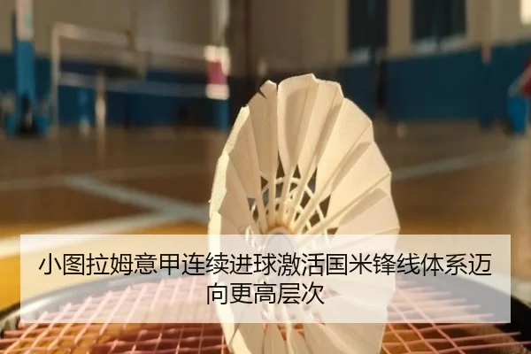 小图拉姆意甲连续进球激活国米锋线体系迈向更高层次（c7c7）