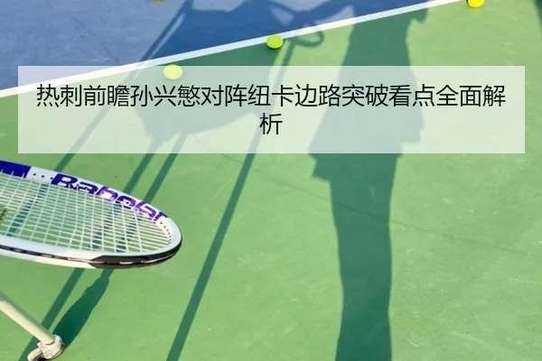 热刺前瞻孙兴慜对阵纽卡边路突破看点全面解析（c7c7）