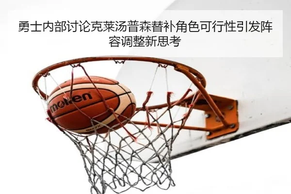 勇士内部讨论克莱汤普森替补角色可行性引发阵容调整新思考（c7c7）